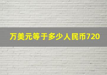 万美元等于多少人民币720