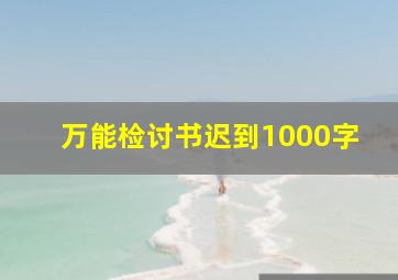 万能检讨书迟到1000字