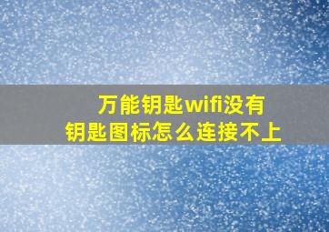 万能钥匙wifi没有钥匙图标怎么连接不上