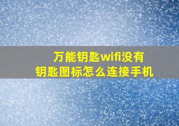 万能钥匙wifi没有钥匙图标怎么连接手机