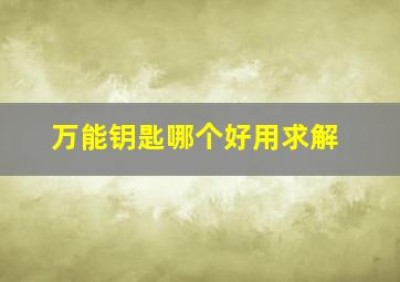 万能钥匙哪个好用求解