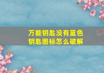 万能钥匙没有蓝色钥匙图标怎么破解