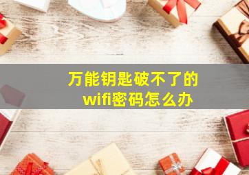 万能钥匙破不了的wifi密码怎么办