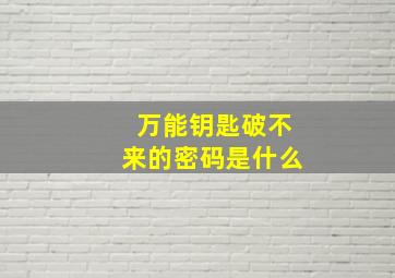 万能钥匙破不来的密码是什么