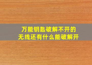 万能钥匙破解不开的无线还有什么能破解开