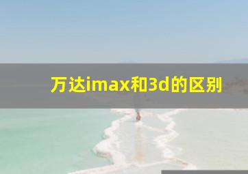 万达imax和3d的区别