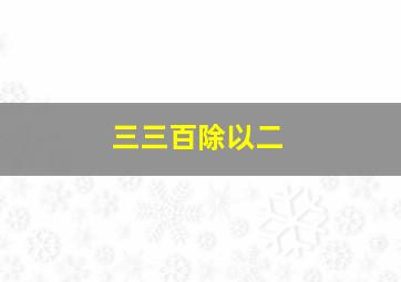 三三百除以二