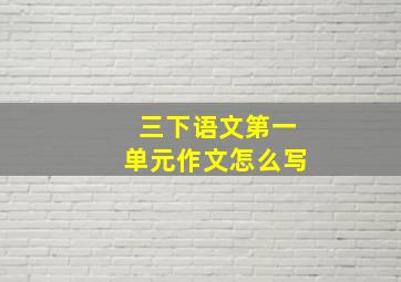 三下语文第一单元作文怎么写