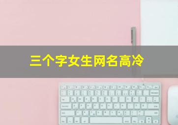 三个字女生网名高冷