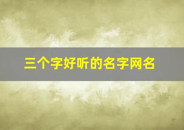 三个字好听的名字网名