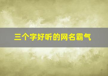 三个字好听的网名霸气