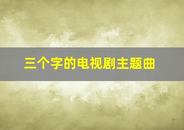 三个字的电视剧主题曲