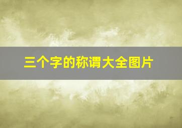 三个字的称谓大全图片