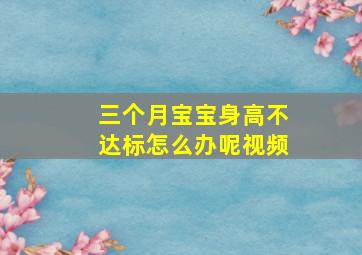 三个月宝宝身高不达标怎么办呢视频