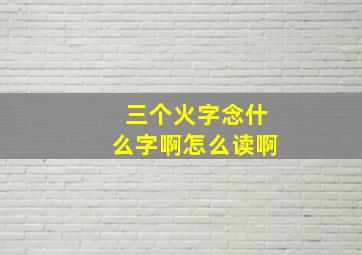 三个火字念什么字啊怎么读啊