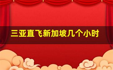 三亚直飞新加坡几个小时