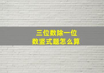 三位数除一位数竖式题怎么算