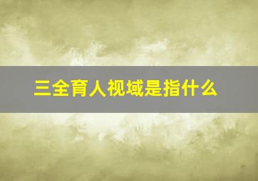 三全育人视域是指什么