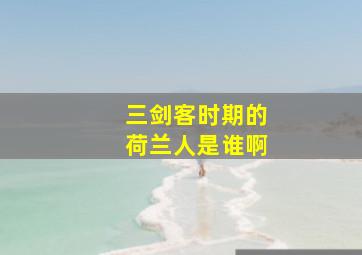 三剑客时期的荷兰人是谁啊