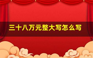 三十八万元整大写怎么写