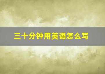 三十分钟用英语怎么写