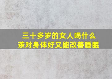 三十多岁的女人喝什么茶对身体好又能改善睡眠