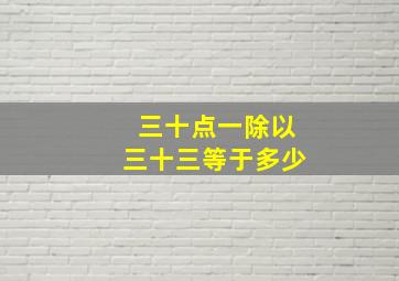 三十点一除以三十三等于多少