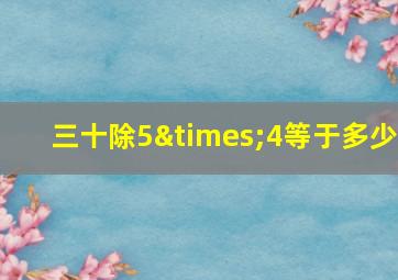 三十除5×4等于多少