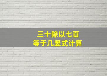 三十除以七百等于几竖式计算