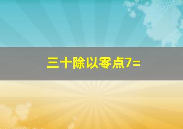 三十除以零点7=