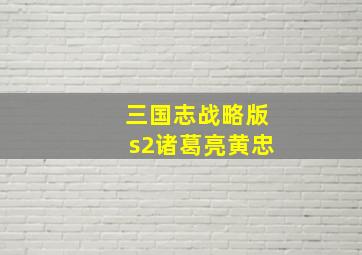 三国志战略版s2诸葛亮黄忠