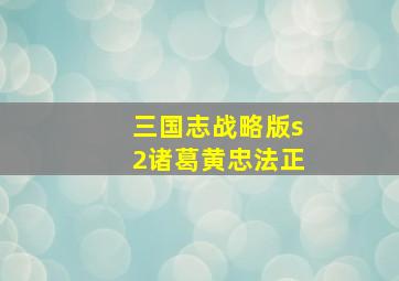 三国志战略版s2诸葛黄忠法正