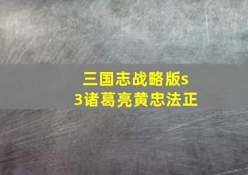 三国志战略版s3诸葛亮黄忠法正