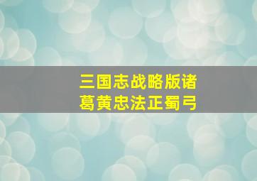 三国志战略版诸葛黄忠法正蜀弓