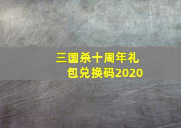 三国杀十周年礼包兑换码2020