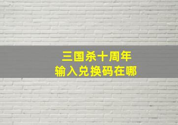 三国杀十周年输入兑换码在哪