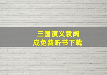 三国演义袁阔成免费听书下载