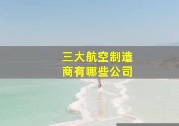 三大航空制造商有哪些公司