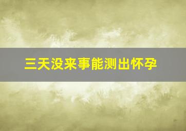 三天没来事能测出怀孕