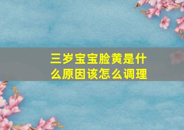 三岁宝宝脸黄是什么原因该怎么调理