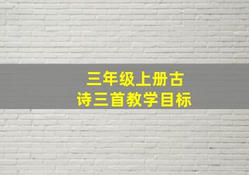 三年级上册古诗三首教学目标