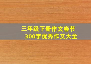 三年级下册作文春节300字优秀作文大全