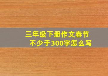 三年级下册作文春节不少于300字怎么写