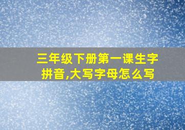 三年级下册第一课生字拼音,大写字母怎么写