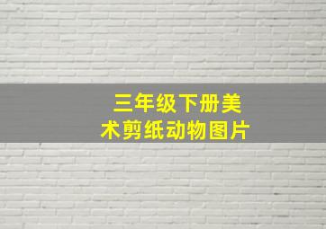 三年级下册美术剪纸动物图片