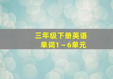 三年级下册英语单词1～6单元