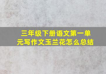 三年级下册语文第一单元写作文玉兰花怎么总结