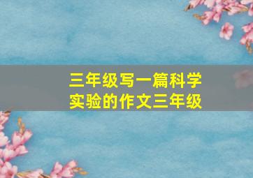 三年级写一篇科学实验的作文三年级