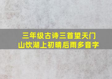 三年级古诗三首望天门山饮湖上初晴后雨多音字