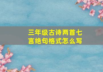 三年级古诗两首七言绝句格式怎么写